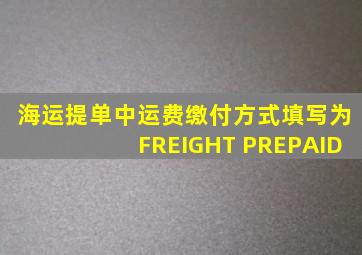 海运提单中运费缴付方式填写为FREIGHT PREPAID